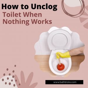 How to Unclog Toilet When Nothing Works